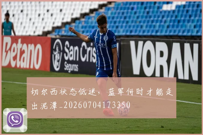 切尔西状态低迷，蓝军何时才能走出泥潭_20260704173350