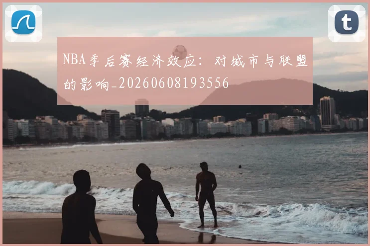 NBA季后赛经济效应:对城市与联盟的影响_20260608193556