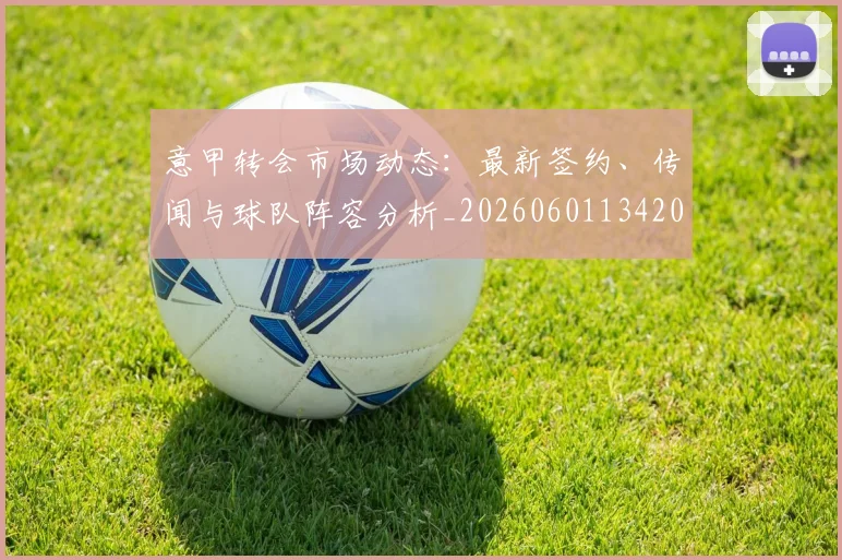 意甲转会市场动态：最新签约、传闻与球队阵容分析_20260601134200