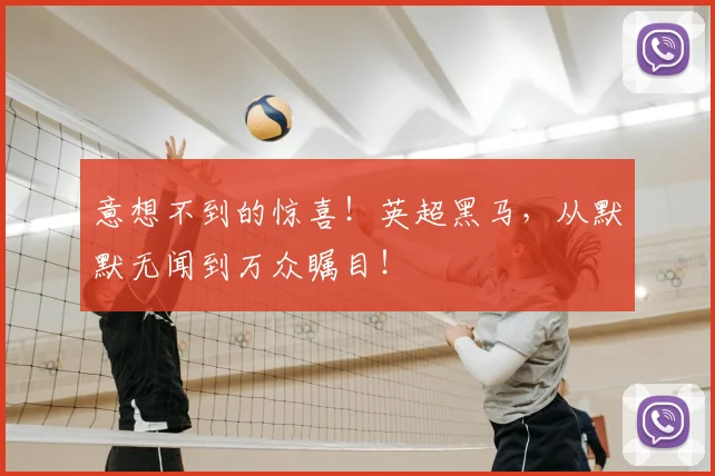 意想不到的惊喜！英超黑马，从默默无闻到万众瞩目！
