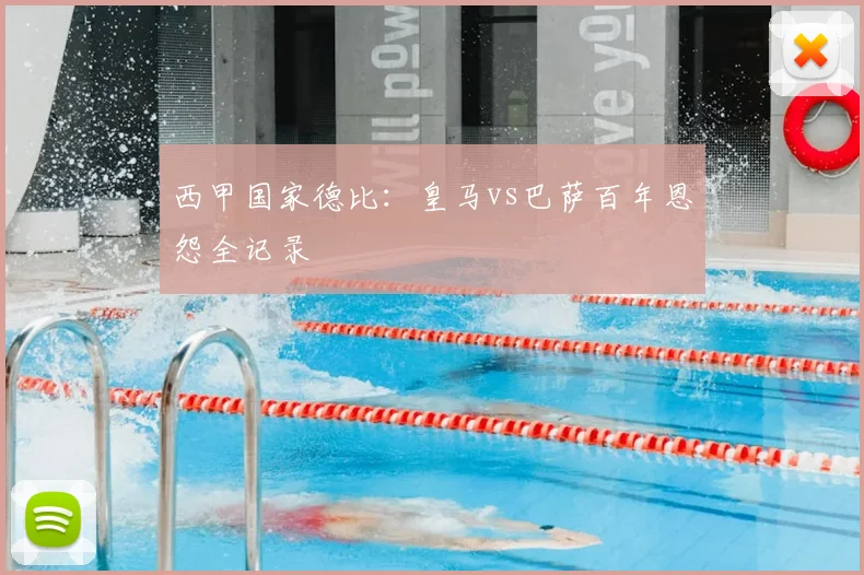 西甲国家德比：皇马vs巴萨百年恩怨全记录
