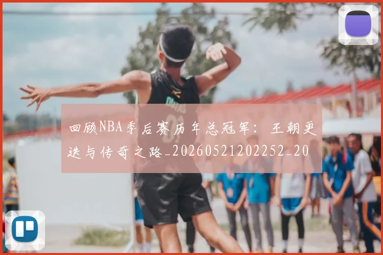 回顾NBA季后赛历年总冠军:王朝更迭与传奇之路_20260521202252_20260707013150