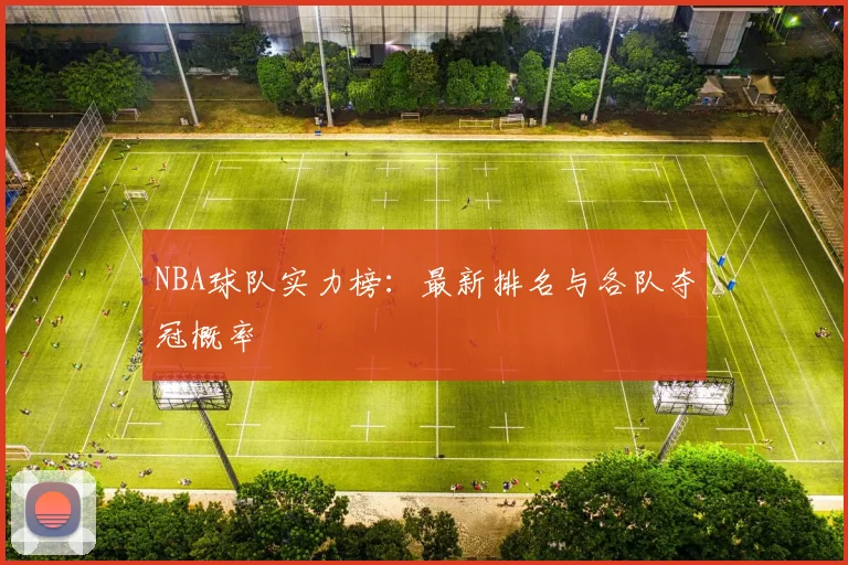 NBA球队实力榜：最新排名与各队夺冠概率