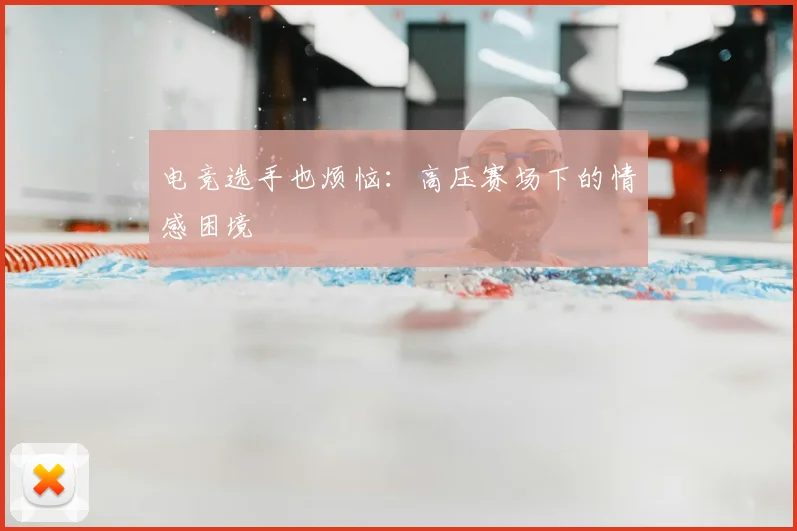 电竞选手也烦恼:高压赛场下的情感困境