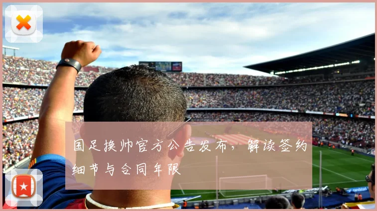 国足换帅官方公告发布,解读签约细节与合同年限