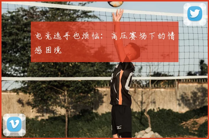 电竞选手也烦恼：高压赛场下的情感困境