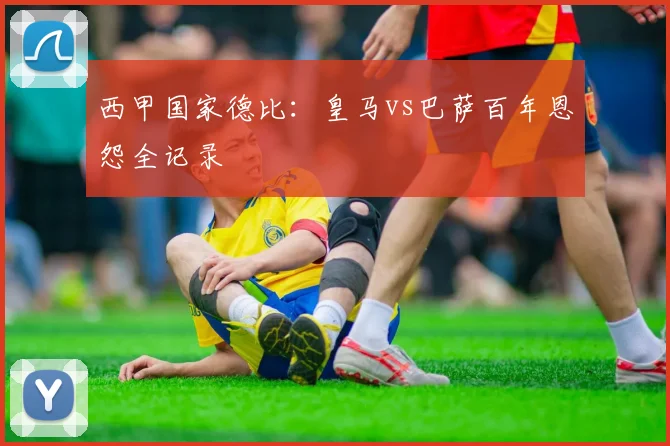 西甲国家德比:皇马vs巴萨百年恩怨全记录