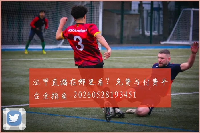 法甲直播在哪里看？免费与付费平台全指南_20260528193451