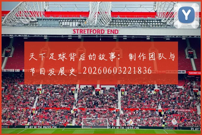 天下足球背后的故事:制作团队与节目发展史_20260603221836