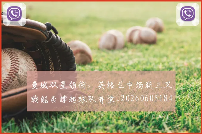 曼城双星领衔，英格兰中场新三叉戟能否撑起球队脊梁_20260605184921