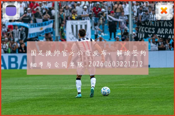 国足换帅官方公告发布,解读签约细节与合同年限_20260603221712