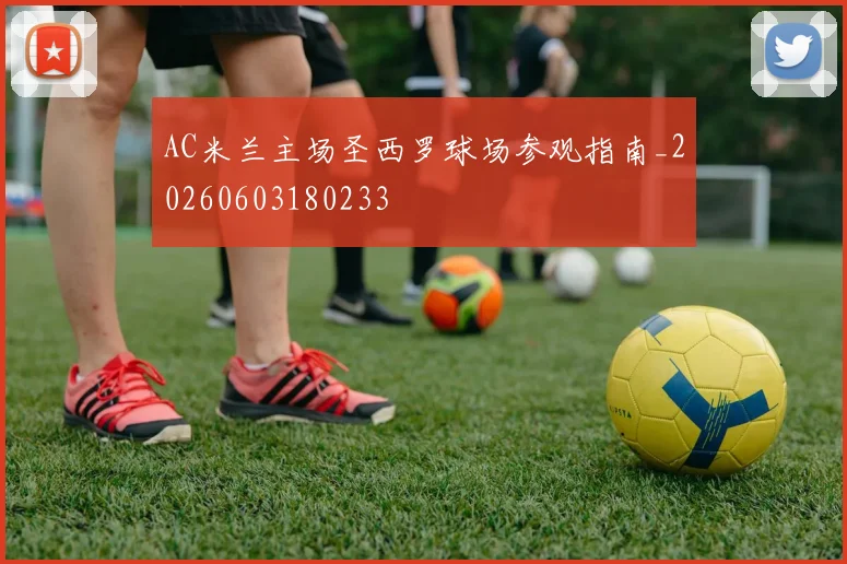 AC米兰主场圣西罗球场参观指南_20260603180233