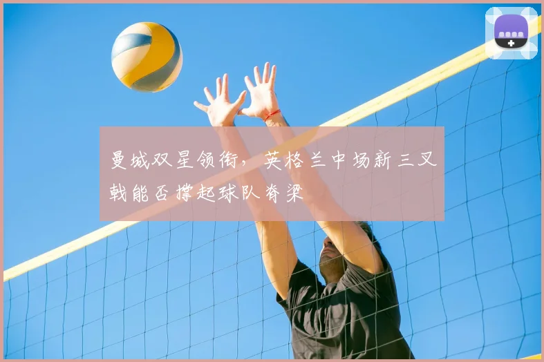 曼城双星领衔,英格兰中场新三叉戟能否撑起球队脊梁