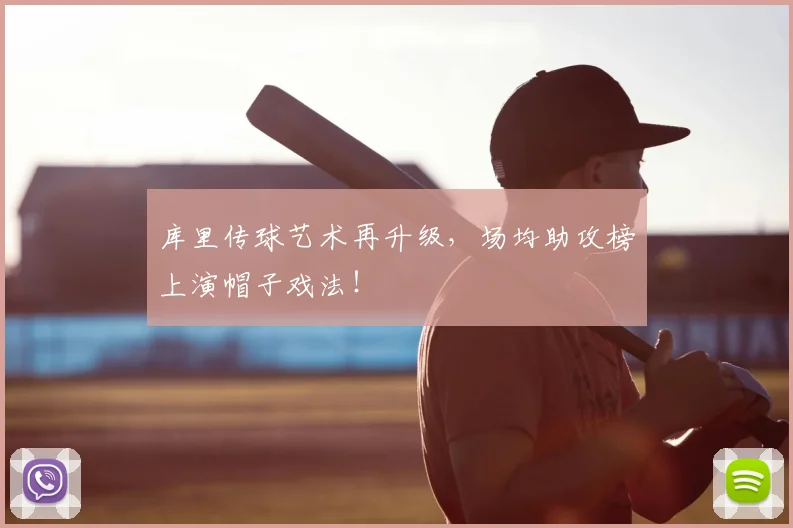 库里传球艺术再升级，场均助攻榜上演帽子戏法！