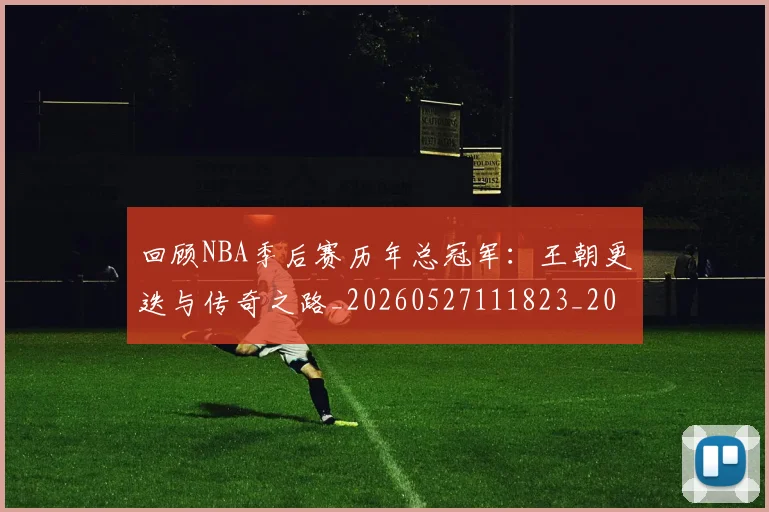 回顾NBA季后赛历年总冠军:王朝更迭与传奇之路_20260527111823_20260707013150