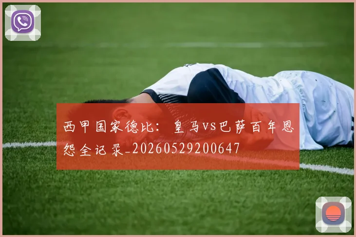 西甲国家德比：皇马vs巴萨百年恩怨全记录_20260529200647