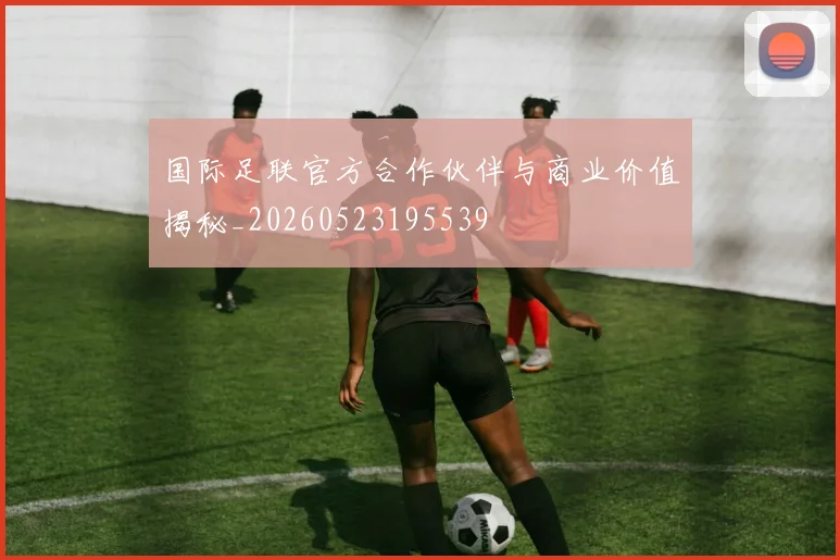 国际足联官方合作伙伴与商业价值揭秘_20260523195539