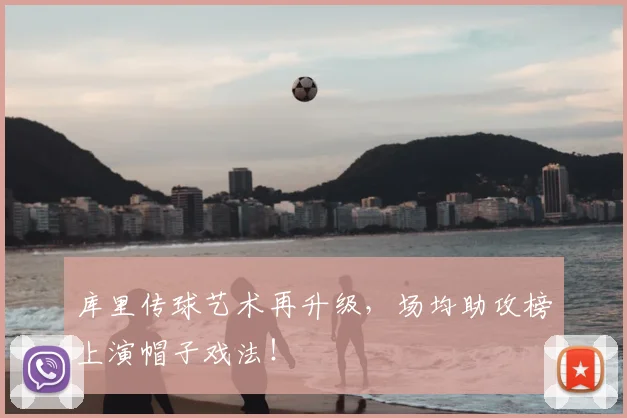 库里传球艺术再升级，场均助攻榜上演帽子戏法！