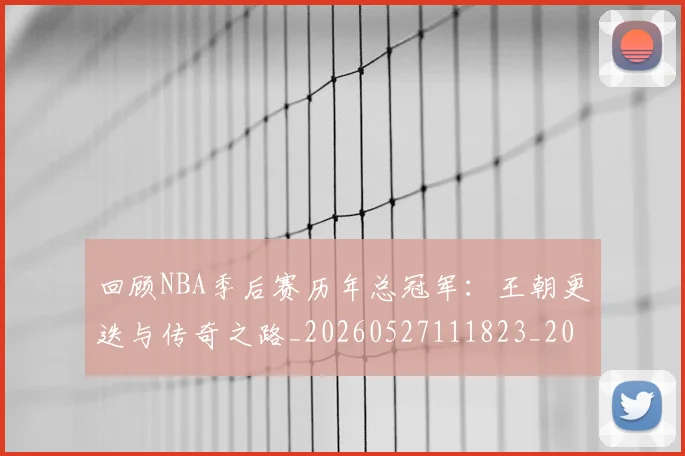 回顾NBA季后赛历年总冠军：王朝更迭与传奇之路_20260527111823_20260707013150