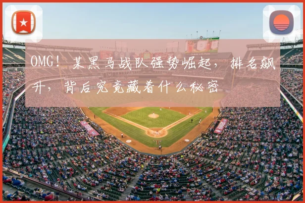 OMG!某黑马战队强势崛起,排名飙升,背后究竟藏着什么秘密